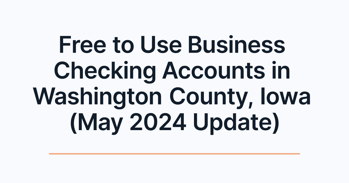 Free to Use Business Checking Accounts in Washington County, Iowa (May 2024 Update)